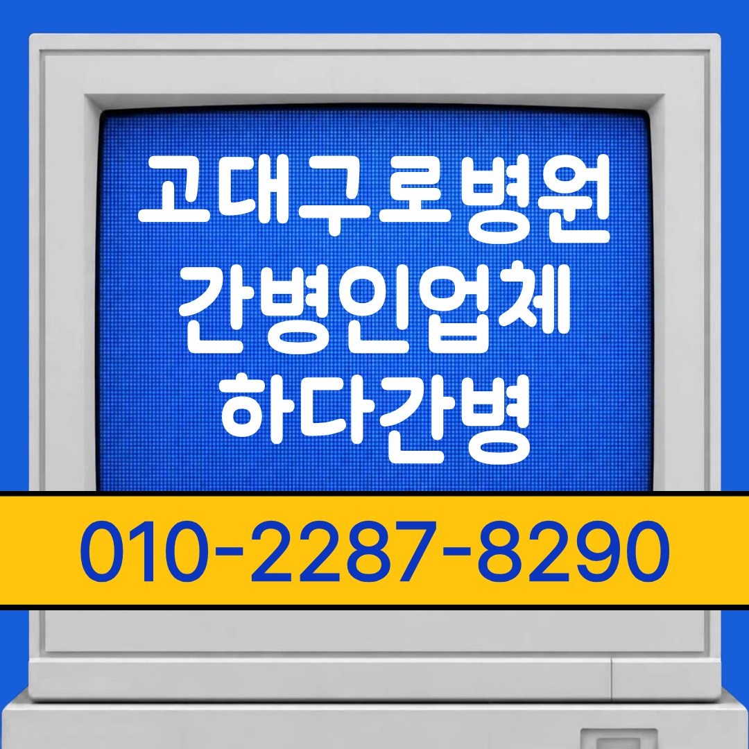 고대구로병원 간병인 업체, 입원 일정에 맞춘 간병 매칭 안내