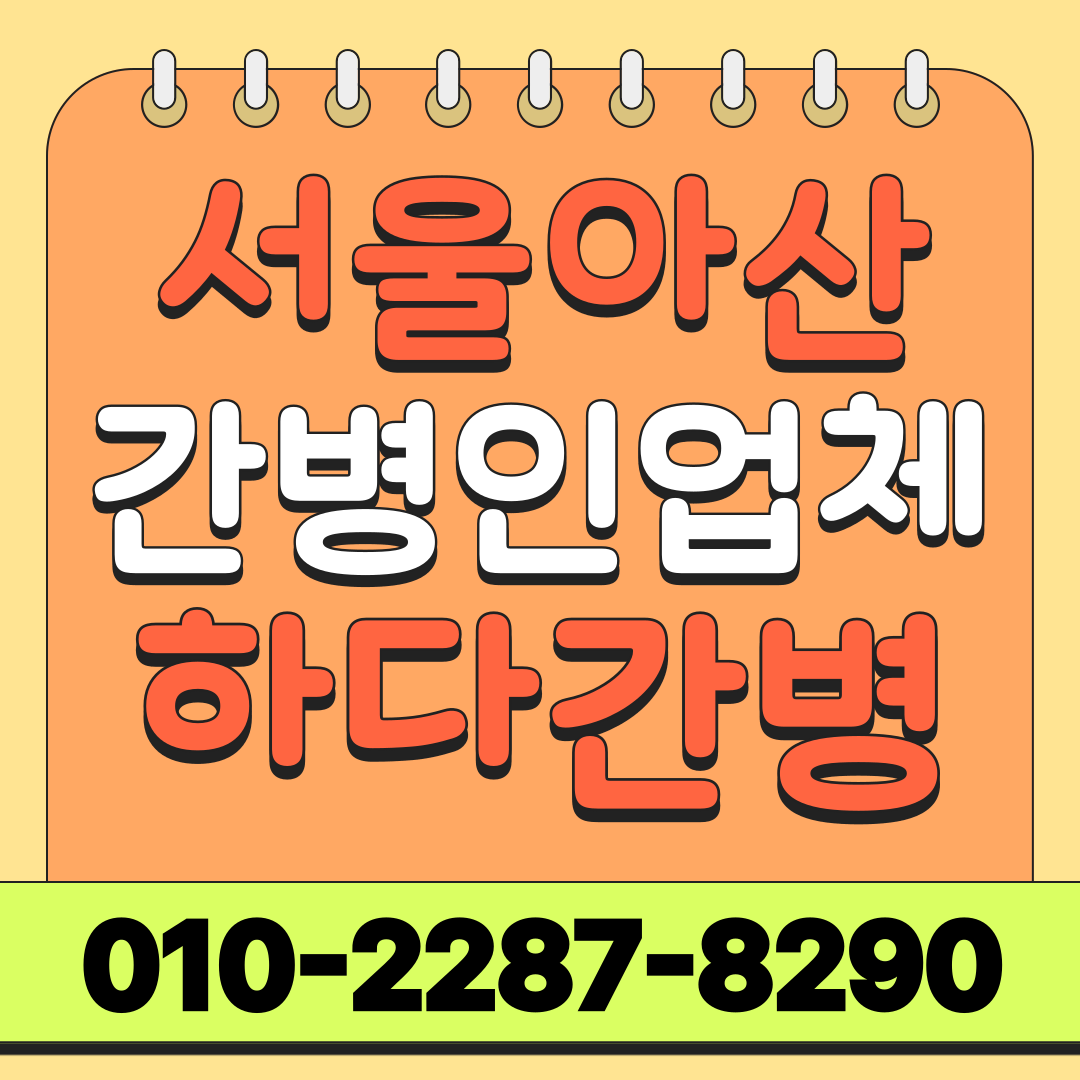 서울아산병원 간병인 업체 선택, 입원 전 확인할 사항
